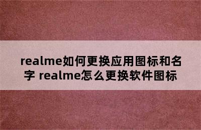 realme如何更换应用图标和名字 realme怎么更换软件图标